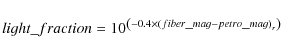 \begin{displaymath}%
light\_fraction = 10^{\left(-0.4\times\left(fiber\_mag - petro\_mag\right)_r\right)}
\end{displaymath}