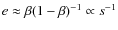 $e \approx \beta (1-\beta)^{-1}\propto s^{-1}$