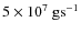 $5\times 10^7~\hbox{gs}^{-1}$