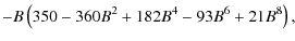 $\displaystyle -B \left(350-360B^2+182 B^4-93 B^6 + 21 B^8\right) ,$