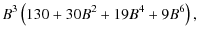 $\displaystyle B^3\left(130+30 B^2 + 19 B^4 + 9 B^6\right) ,$