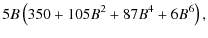 $\displaystyle 5 B \left(350 + 105 B^2 +87 B^4 +6 B^6\right) ,$