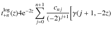 $\displaystyle t_{+n}^{\rm log}(z)
4 {\rm e}^{-2 z} \sum_{j=0}^{n+1} { c_{nj} \over (-2)^{j+1}}
\Bigl[ \gamma(j+1,-2 z)$