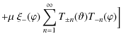 $\displaystyle +\mu~\xi_-(\varphi)\sum_{n=1}^\infty T_{\pm n}(\vartheta) T_{-n}(\varphi) \Bigr]$