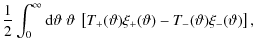 $\displaystyle {1\over 2}\int_0^\infty {\rm d}\vartheta\;\vartheta~\left[ T_+(\vartheta)\xi_+(\vartheta)
-T_-(\vartheta)\xi_-(\vartheta) \right] ,$