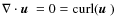 $\nabla \cdot \mbox{\boldmath$u$ }=0={\rm curl}(\mbox{\boldmath$u$ })$