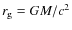 $r_{\rm g}=GM/c^2$