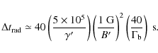 \begin{displaymath}%
\Delta t_{\rm rad} \simeq 40 \left(\frac{5 \times 10^5}{\ga...
...}{B'}\right)^2 \left(\frac{40}{\Gamma_{\rm b}}\right)~{\rm s}.
\end{displaymath}