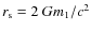 $r_{\rm s}=2~G m_1/c^2$