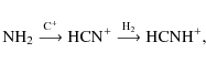 \begin{displaymath}{\rm NH}_2 \stackrel{{\rm C}^{+} }{\longrightarrow}
{\rm HCN}^{+} \stackrel{{\rm H}_2 }{\longrightarrow}
{\rm HCNH}^{+},
\end{displaymath}