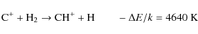 \begin{displaymath}{\rm C}^{+} + {\rm H}_{2} \rightarrow {\rm CH}^{+} + {\rm H} \qquad - \Delta
E/k = 4640 ~{\rm K}
\end{displaymath}