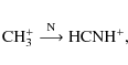 \begin{displaymath}
{\rm CH}_{3}^{+} \stackrel{{\rm N} }{\longrightarrow}
{\rm HCNH}^{+},
\end{displaymath}