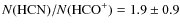 $N({\rm HCN}) / N({\rm HCO}^{+}) = 1.9 \pm 0.9$