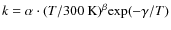 $k = \alpha \cdot (T/{\rm 300~K})^{\beta} {\rm exp}(-\gamma / T)$