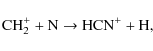 \begin{displaymath}{\rm CH}_2^{+} + {\rm N} \rightarrow {\rm HCN}^{+} + {\rm H},
\end{displaymath}