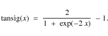 \begin{displaymath}{\rm tansig}(x) ~= ~ \frac{2}{1~+~{\rm exp}(-2~x)}~-1.
\end{displaymath}
