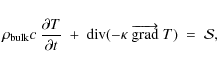 \begin{displaymath}
\rho _{\rm bulk}c~\frac{\partial T}{\partial t}~+~{\rm div}(- \kappa~ \overrightarrow{\rm grad}~T)~ =~\mathcal{S},
\end{displaymath}