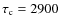 $\tau_{\rm c}=2900$