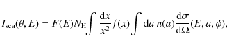 \begin{displaymath}I_{{\rm sca}}(\theta,E)=F(E)N_{\rm H}\!\!\int \frac{{\rm d}x}...
... {\rm d}a~n(a)
\frac{{\rm d}\sigma}{{\rm d}\Omega}(E,a,\phi),
\end{displaymath}