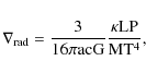 \begin{displaymath}
\nabla_{\rm rad}=\rm\frac3{16\pi a c G}\frac{\kappa L P}{M T^4},
\end{displaymath}