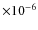 $\times 10^{-6}$
