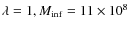$\lambda =1, M_{\rm inf}=11\times 10^8$