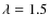 $\lambda=1.5 $