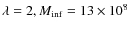 $\lambda =2, M_{\rm inf}=13\times 10^8$