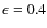 $\epsilon=0.4$