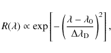 \begin{displaymath}%
R(\lambda) \propto \exp \left[- \left( \frac{\lambda -\lambda_{0}}{\Delta \lambda_{\rm D}} \right)^{2} \right],
\end{displaymath}
