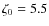 $\zeta_{0} = 5.5$