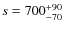 $s = 700^{\rm +90}_{-70}$