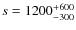$s =
1200^{\rm +600}_{-300}$
