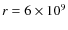 $r=6 \times10^9$