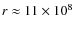 $r
\approx 11 \times 10^8$