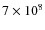 $7 \times 10^8$