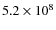 $5.2 \times 10^8$
