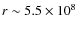$r \sim 5.5\times 10^8$