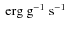 $\mbox{$\mbox{\ erg}\mbox{\ g}^{-1}\mbox{\ s}^{-1}$ }$