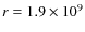 $r = 1.9\times
10^9$