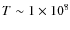 $T \sim 1\times 10^8$