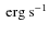 $\mbox{\ erg}\mbox{\ s}^{-1}$