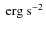 $\mbox{\ erg}\mbox{\ s}^{-2}$
