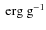 $\mbox{\ erg}\mbox{\ g}^{-1}$