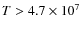$T > 4.7 \times 10^7$