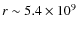 $r \sim 5.4 \times 10^9$