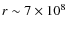 $r \sim 7 \times 10^8$