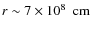 $r \sim 7 \times 10^8~\mbox{\ cm}$