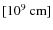 $[10^9\mbox{\ cm}]$