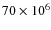 $70\times10^6$